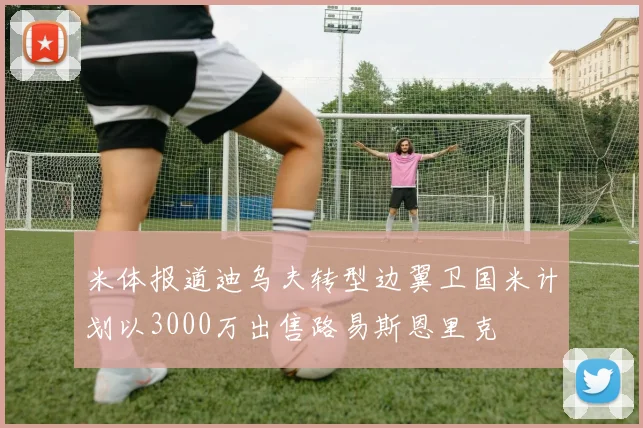 米体报道迪乌夫转型边翼卫国米计划以3000万出售路易斯恩里克
