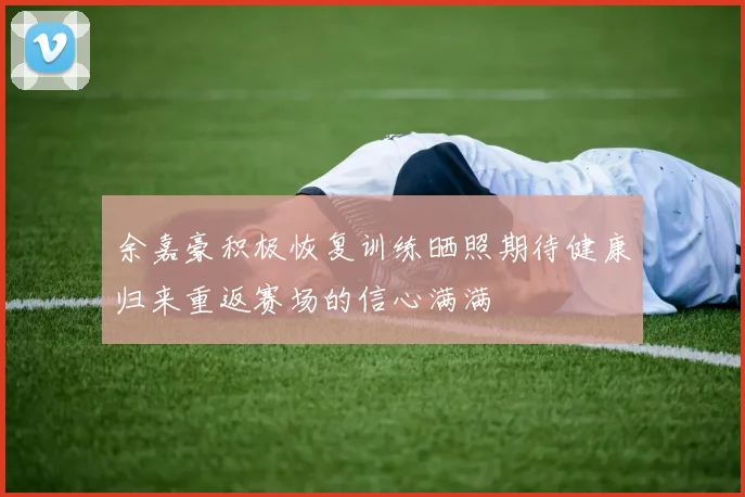 余嘉豪积极恢复训练晒照期待健康归来重返赛场的信心满满