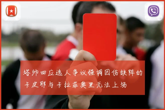塔帅回应选人争议强调因伤缺阵的卡皮耶与卡拉菲奥里无法上场