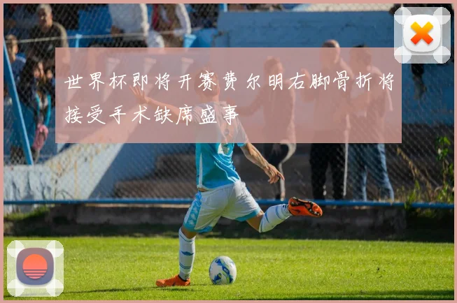 世界杯即将开赛费尔明右脚骨折将接受手术缺席盛事