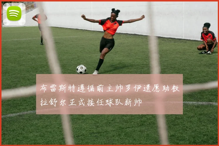 布雷斯特遵循前主帅罗伊遗愿助教拉舒尔正式接任球队新帅