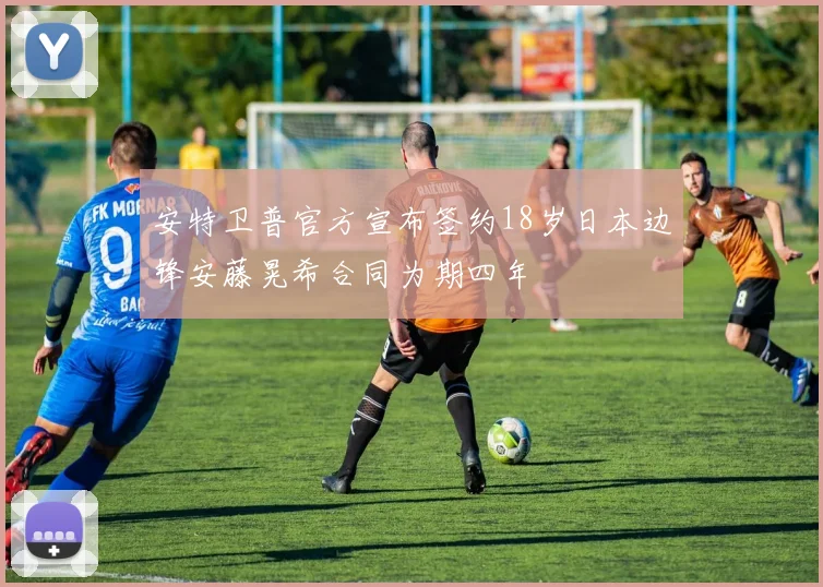 安特卫普官方宣布签约18岁日本边锋安藤晃希合同为期四年