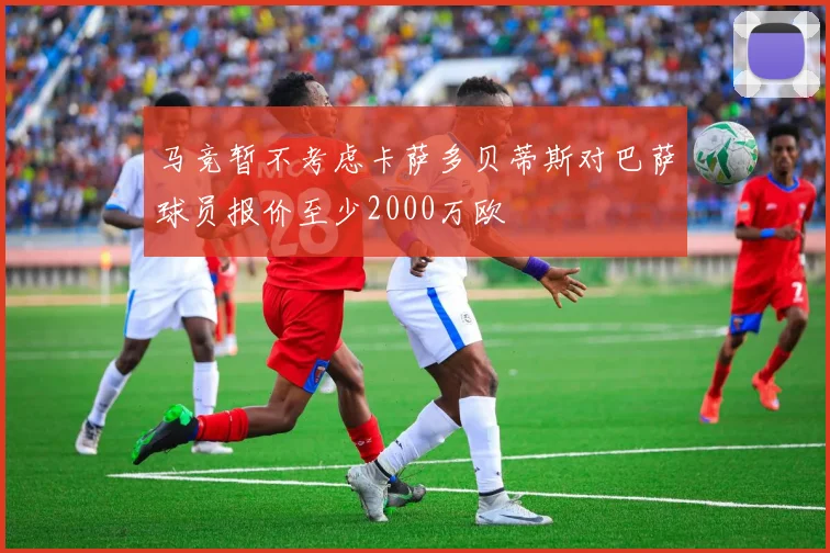 马竞暂不考虑卡萨多贝蒂斯对巴萨球员报价至少2000万欧