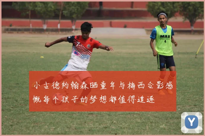 小古德约翰森晒童年与梅西合影感慨每个孩子的梦想都值得追逐
