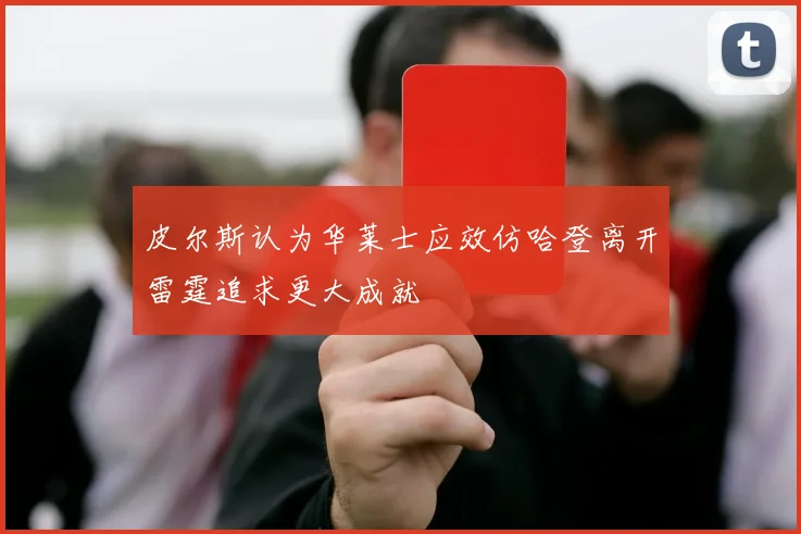 皮尔斯认为华莱士应效仿哈登离开雷霆追求更大成就