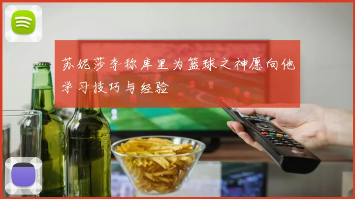 苏妮莎李称库里为篮球之神愿向他学习技巧与经验