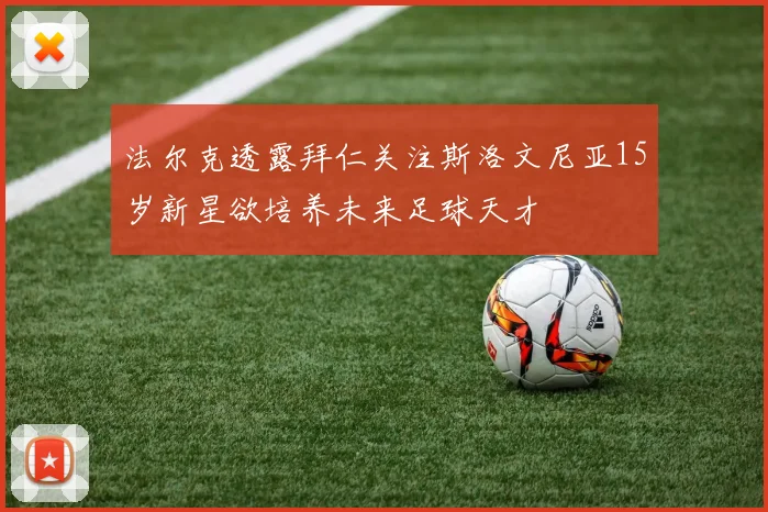法尔克透露拜仁关注斯洛文尼亚15岁新星欲培养未来足球天才