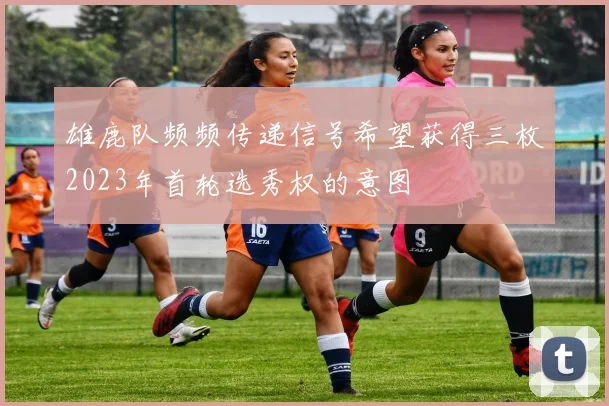 雄鹿队频频传递信号希望获得三枚2023年首轮选秀权的意图