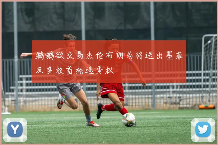 鹈鹕欲交易杰伦布朗或将送出墨菲及多枚首轮选秀权