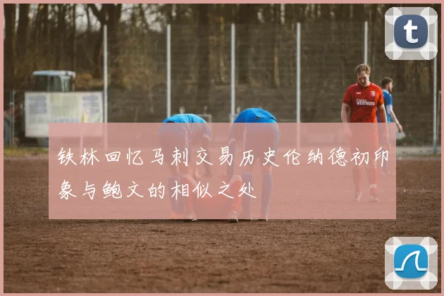铁林回忆马刺交易历史伦纳德初印象与鲍文的相似之处