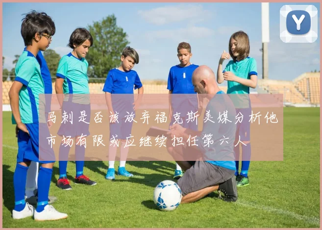 马刺是否该放弃福克斯美媒分析他市场有限或应继续担任第六人